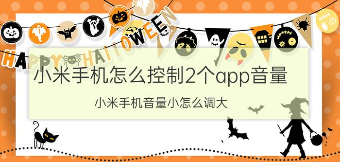 小米手机怎么控制2个app音量 小米手机音量小怎么调大？